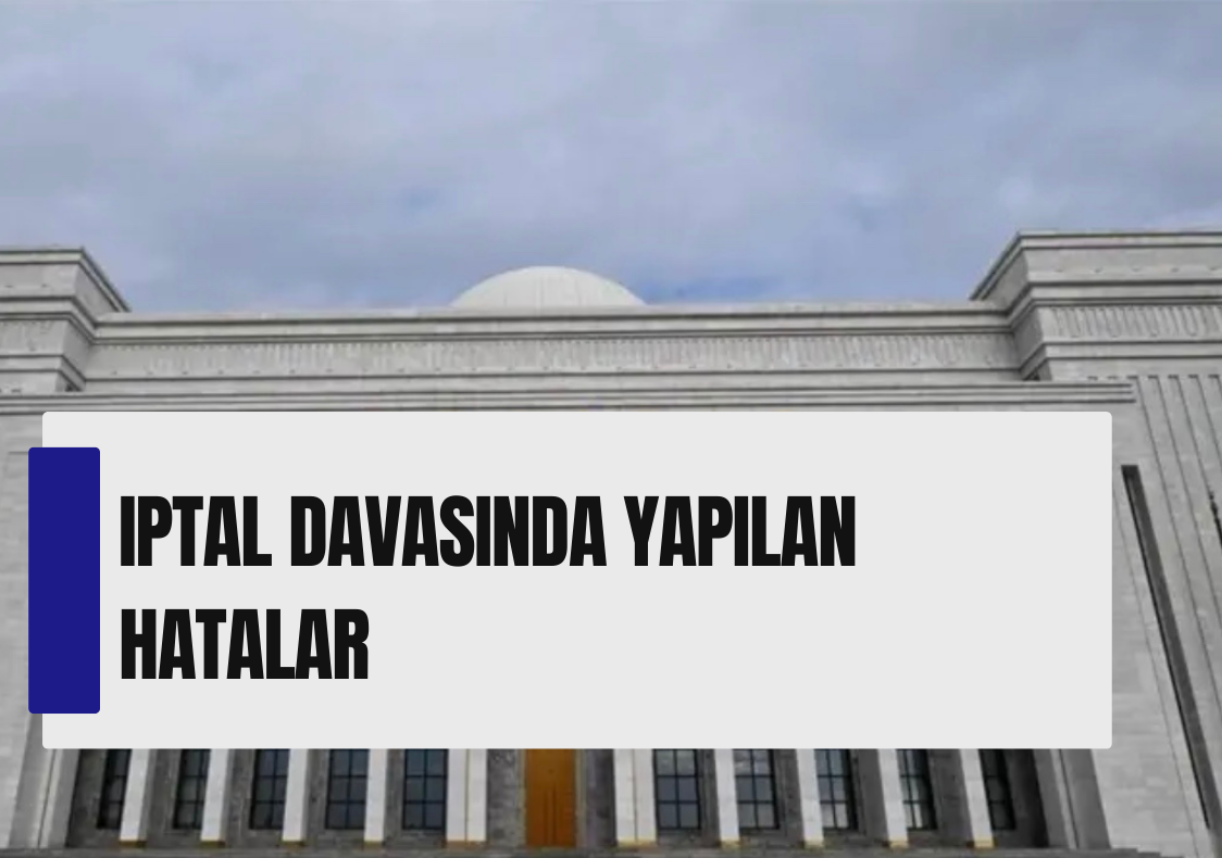 İPTAL DAVASINDA YAPILAN HATALAR