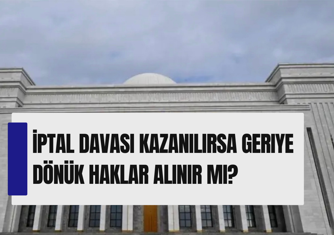 İptal Davası Kazanılırsa Geriye Dönük Haklar Alınır mı?