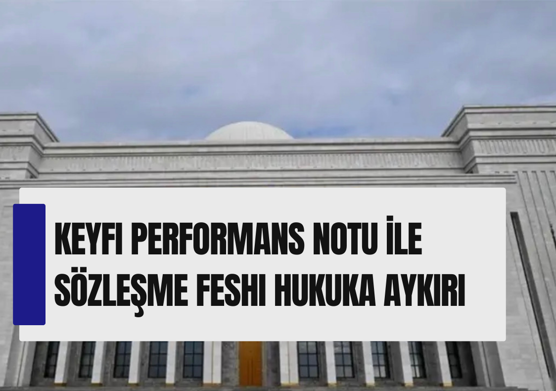 Keyfi Performans Notu İle Sözleşme Feshi Hukuka Aykırı