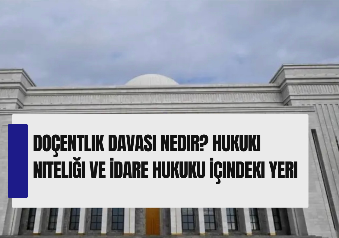 Doçentlik Davası Nedir? Hukuki Niteliği ve İdare Hukuku İçindeki Yeri