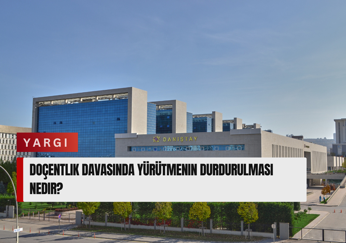 Doçentlik Davasında Yürütmenin Durdurulması Nedir? Akademik Kariyeri Koruyan Geçici Hukuki Güvence