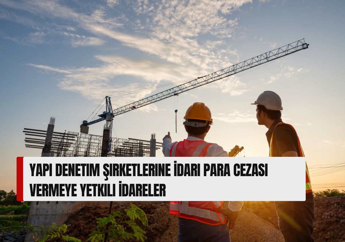 Yapı Denetim Şirketlerine İdari Para Cezası Vermeye Yetkili İdareler