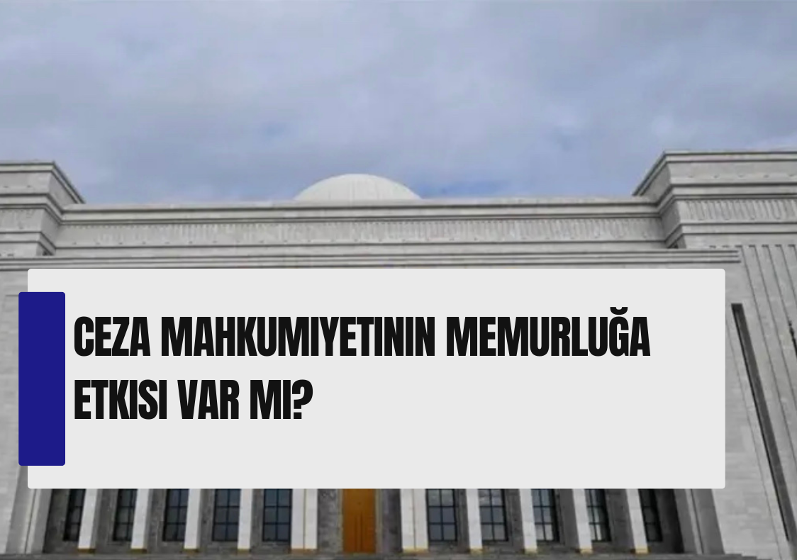 Ceza Mahkumiyetinin Memurluğa Etkisi Var mı?