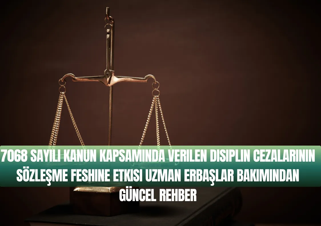 7068 Sayılı Kanun Kapsamında Verilen Disiplin Cezalarının Sözleşme Feshine Etkisi Uzman Erbaşlar Bakımından Güncel Rehber