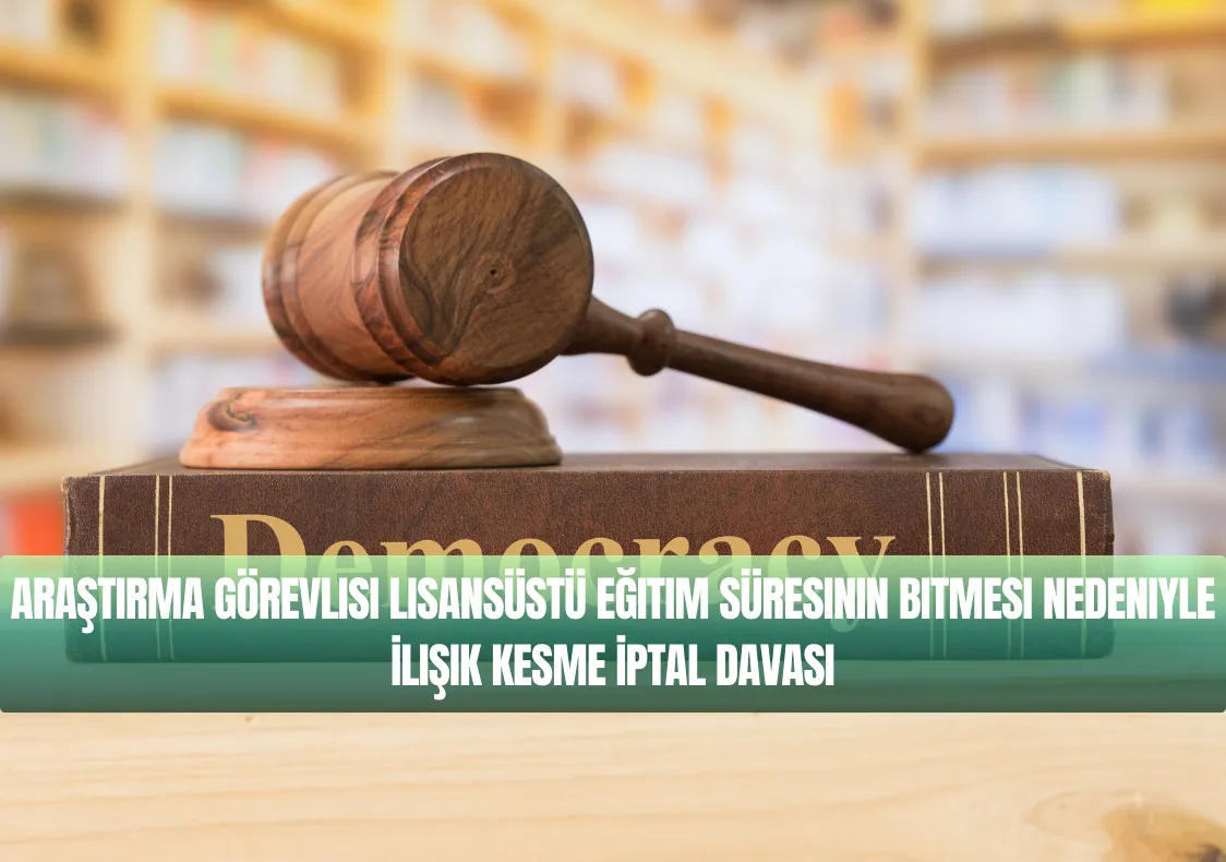 Araştırma Görevlisi Lisansüstü Eğitim Süresinin Bitmesi Nedeniyle İlişik Kesme İptal Davası