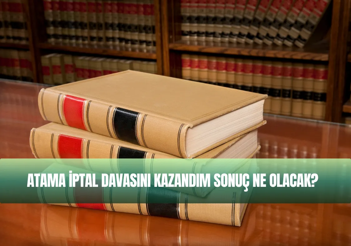 Atama İptal Davasını Kazandım Sonuç Ne Olacak?