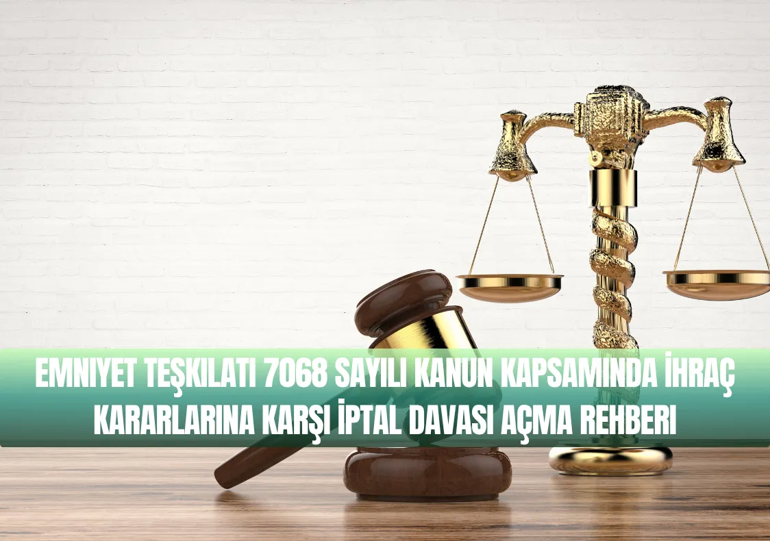 Emniyet Teşkilatı 7068 Sayılı Kanun Kapsamında İhraç Kararlarına Karşı İptal Davası Açma Rehberi