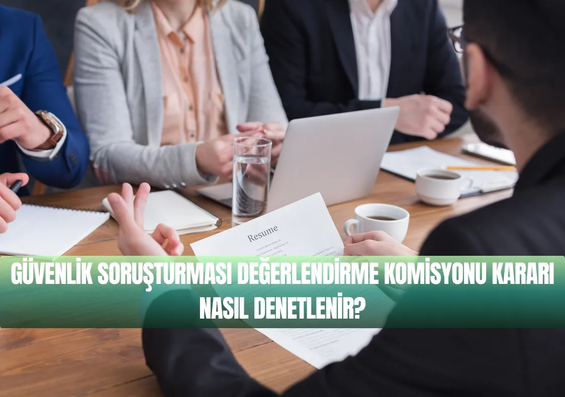 Güvenlik Soruşturması Değerlendirme Komisyonu Kararı Nasıl Denetlenir?
