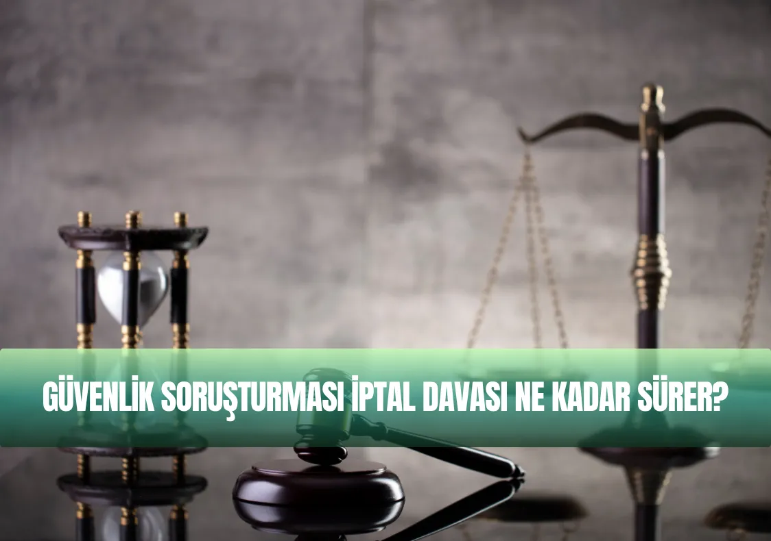 Güvenlik Soruşturması İptal Davası Ne Kadar Sürer?