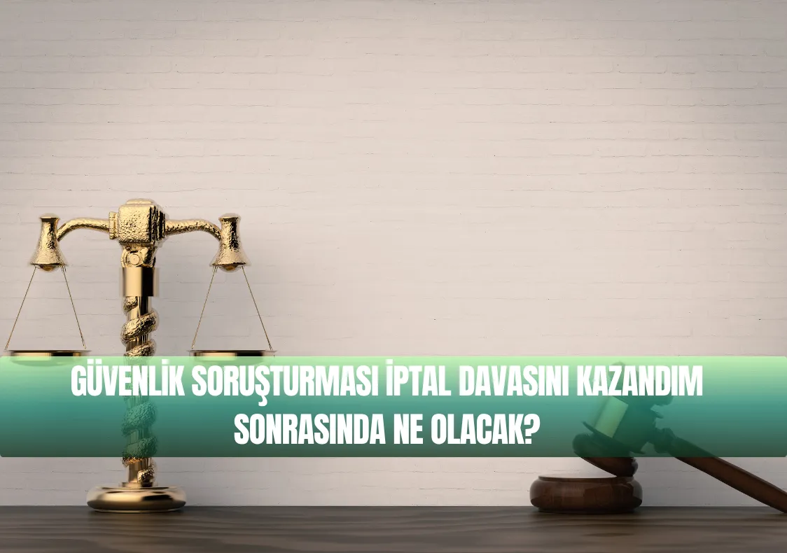 GÜVENLİK SORUŞTURMASI İPTAL DAVASINI KAZANDIM SONRASINDA NE OLACAK?