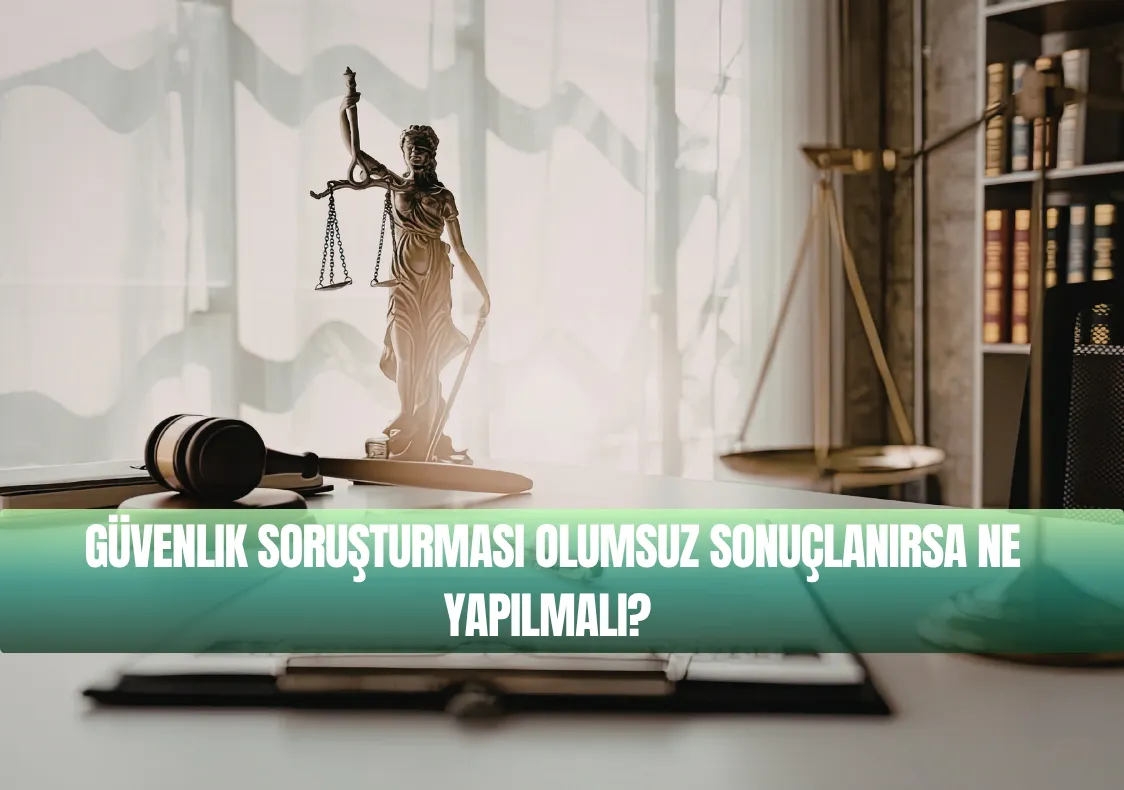 Güvenlik Soruşturması Olumsuz Sonuçlanınca Ne Yapılmalı Güvenlik Soruşturması İptali 