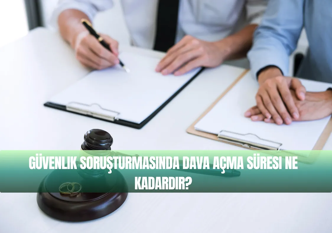 Güvenlik Soruşturmasında Dava Açma Süresi Ne Kadardır