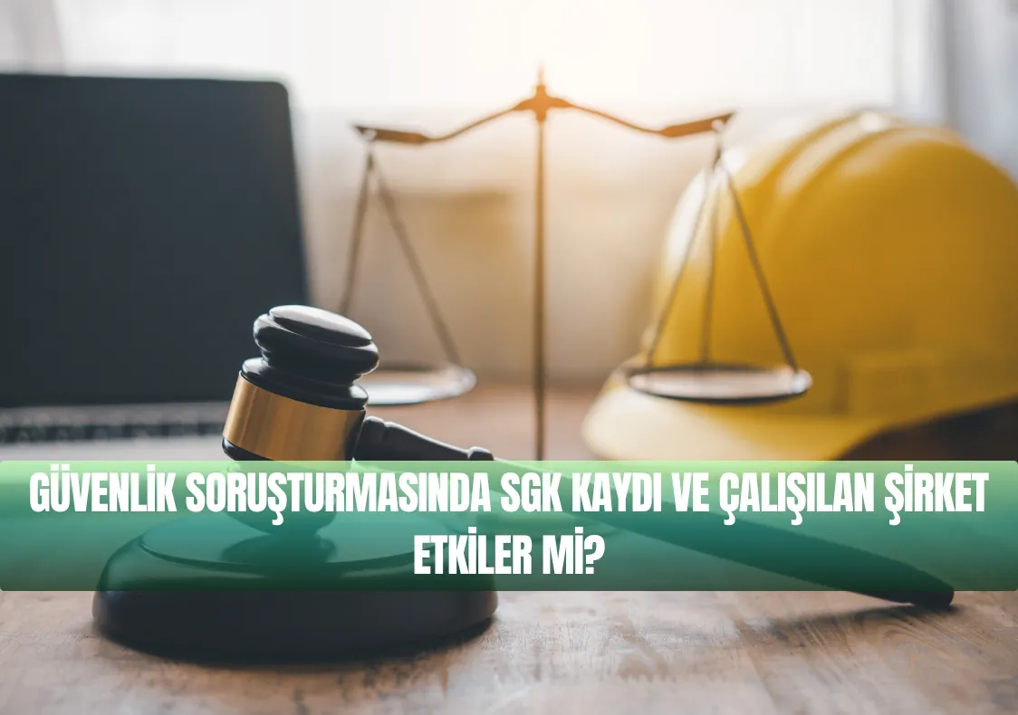Güvenlik Soruşturmasında SGK Kaydı ve Çalışılan Şirket Etkiler mi?
