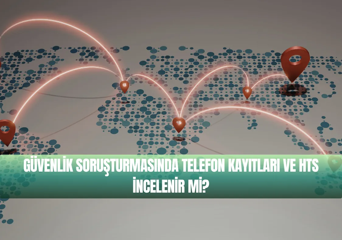 Güvenlik Soruşturmasında Telefon Kayıtları ve HTS İncelenir mi?