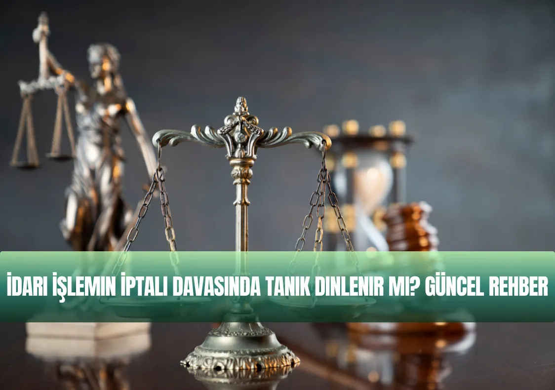 İdari İşlemin İptali Davasında Tanık Dinlenir Mi? Güncel Rehber