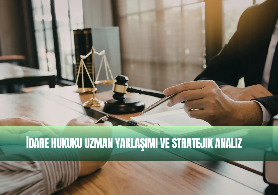 İdari Yargılama Süreçlerinde Stratejik Yaklaşım ve Uzmanlık Analizi