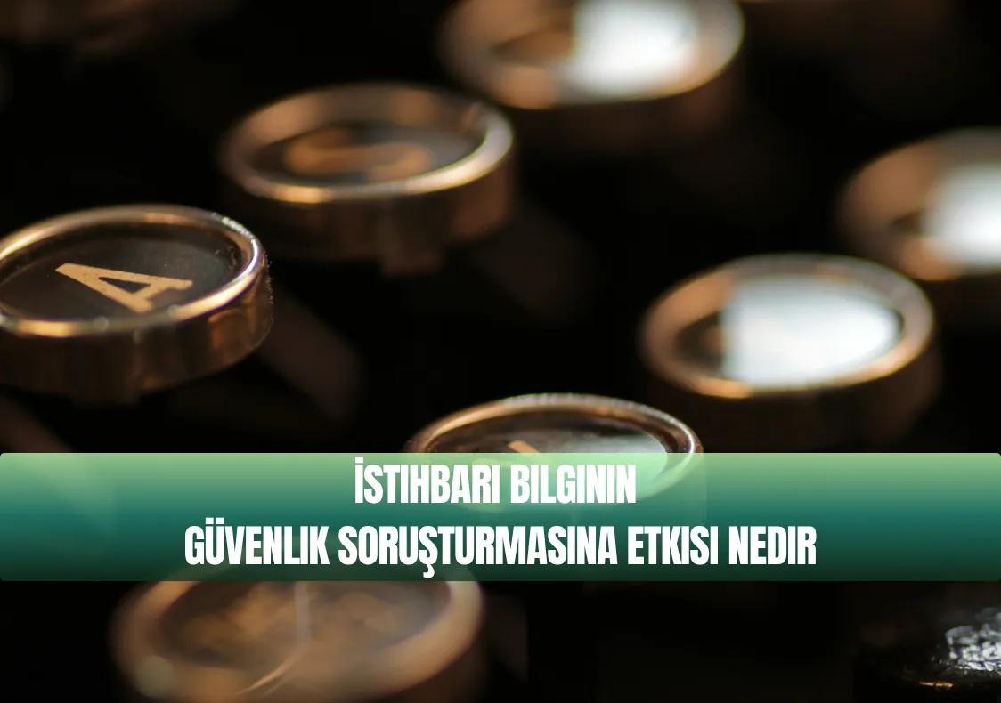 İstihbari Bilginin Güvenlik Soruşturmasına Etkisi Nedir