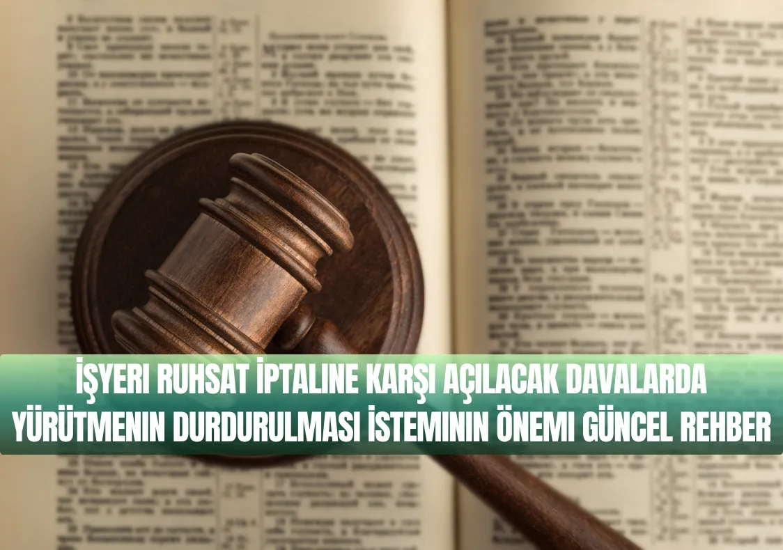 İşyeri Ruhsat İptaline Karşı Açılacak Davalarda Yürütmenin Durdurulması İsteminin Önemi Güncel Rehber