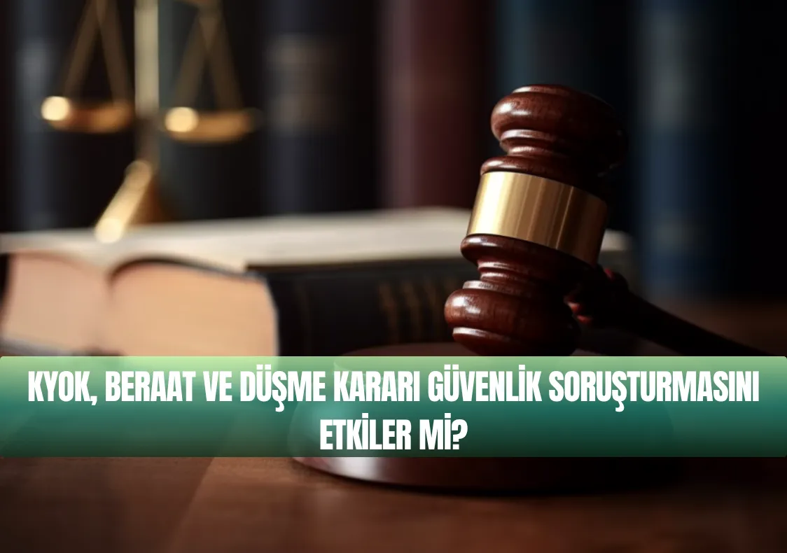 KYOK, Beraat ve Düşme Kararı Güvenlik Soruşturmasını Etkiler mi?