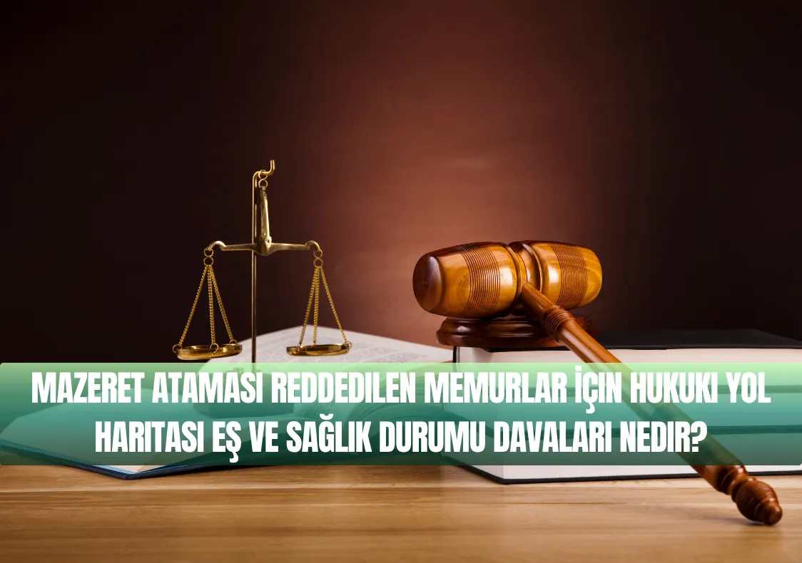 Mazeret Ataması Reddedilen Memurlar İçin Hukuki Yol Haritası Eş ve Sağlık Durumu Davaları Nedir?