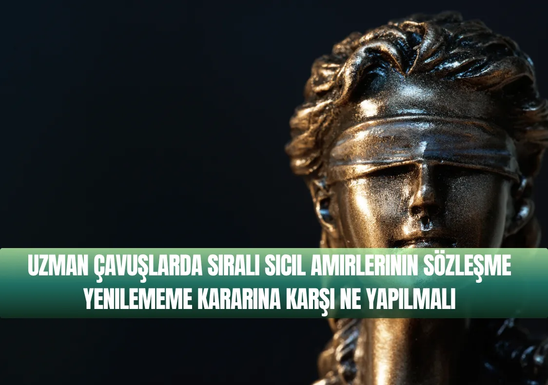 Uzman Çavuşlarda Sıralı Sicil Amirlerinin Sözleşme Yenilememe Kararına Karşı Ne Yapılmalı