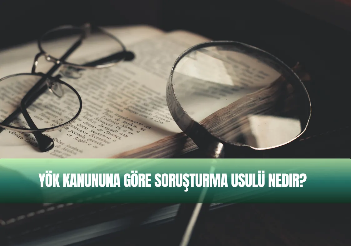 YÖK Kanununa Göre Soruşturma Usulü Nedir?