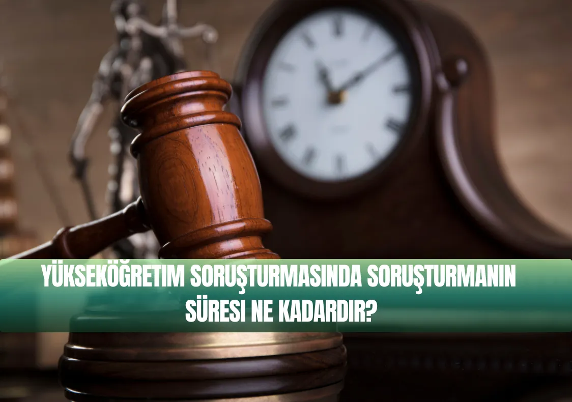 Yükseköğretim Soruşturmasında Soruşturmanın Süresi Ne Kadardır?