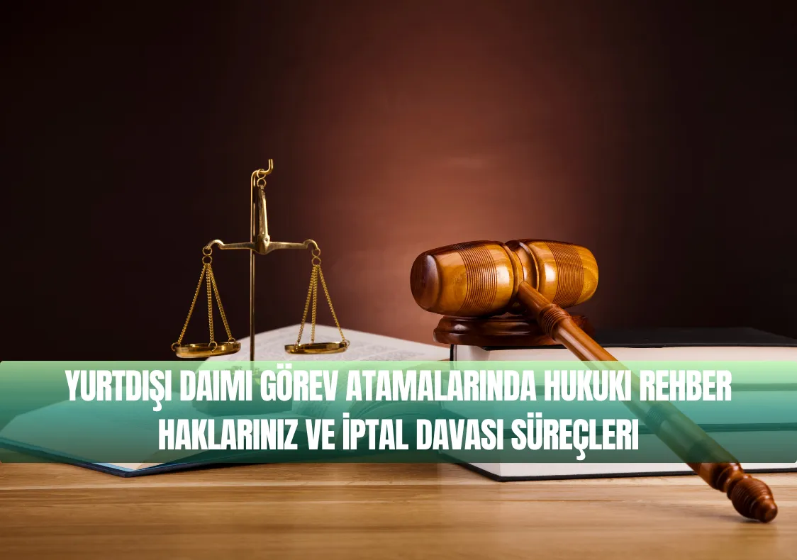 Yurtdışı Daimi Görev Atamalarında Hukuki Rehber Haklarınız ve İptal Davası Süreçleri