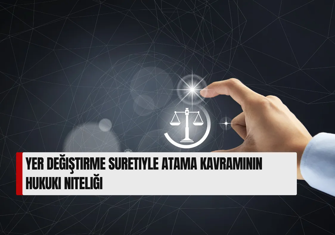 Yer Değiştirme Suretiyle Atama Kavramının Hukuki Niteliği
